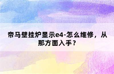 帝马壁挂炉显示e4-怎么维修，从那方面入手？