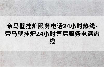 帝马壁挂炉服务电话24小时热线-帝马壁挂炉24小时售后服务电话热线