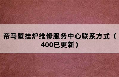 帝马壁挂炉维修服务中心联系方式（400已更新）