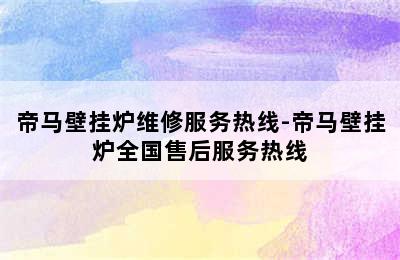 帝马壁挂炉维修服务热线-帝马壁挂炉全国售后服务热线