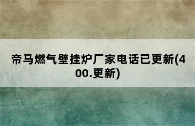 帝马燃气壁挂炉厂家电话已更新(400.更新)