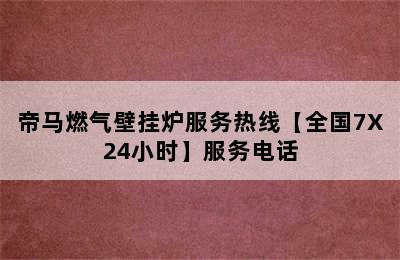 帝马燃气壁挂炉服务热线【全国7X24小时】服务电话