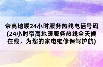 帝高地暖24小时服务热线电话号码(24小时帝高地暖服务热线全天候在线，为您的家电维修保驾护航)