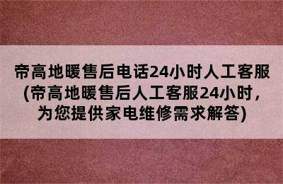 帝高地暖售后电话24小时人工客服(帝高地暖售后人工客服24小时，为您提供家电维修需求解答)