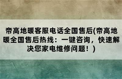 帝高地暖客服电话全国售后(帝高地暖全国售后热线：一键咨询，快速解决您家电维修问题！)