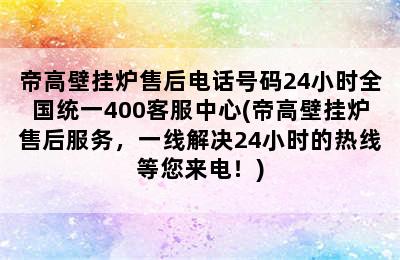 帝高壁挂炉售后电话号码24小时全国统一400客服中心(帝高壁挂炉售后服务，一线解决24小时的热线等您来电！)