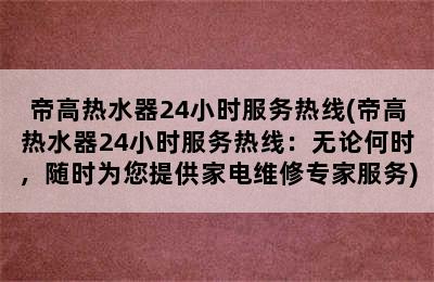 帝高热水器24小时服务热线(帝高热水器24小时服务热线：无论何时，随时为您提供家电维修专家服务)