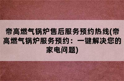 帝高燃气锅炉售后服务预约热线(帝高燃气锅炉服务预约：一键解决您的家电问题)