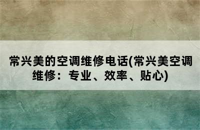 常兴美的空调维修电话(常兴美空调维修：专业、效率、贴心)