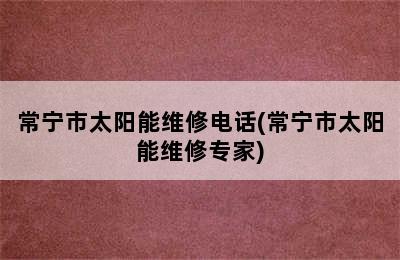 常宁市太阳能维修电话(常宁市太阳能维修专家)