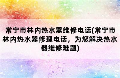 常宁市林内热水器维修电话(常宁市林内热水器修理电话，为您解决热水器维修难题)