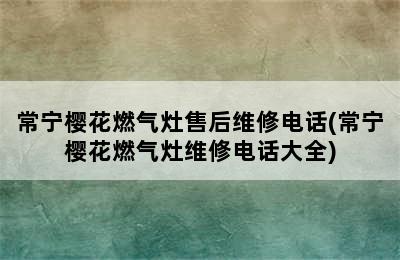 常宁樱花燃气灶售后维修电话(常宁樱花燃气灶维修电话大全)