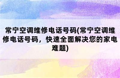 常宁空调维修电话号码(常宁空调维修电话号码，快速全面解决您的家电难题)