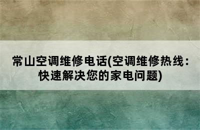 常山空调维修电话(空调维修热线：快速解决您的家电问题)