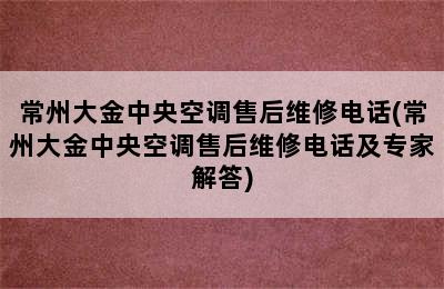 常州大金中央空调售后维修电话(常州大金中央空调售后维修电话及专家解答)