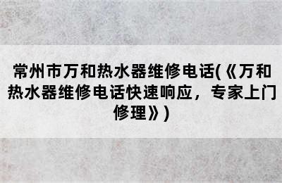 常州市万和热水器维修电话(《万和热水器维修电话快速响应，专家上门修理》)