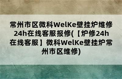 常州市区微科WelKe壁挂炉维修24h在线客服报修(【炉修24h在线客服】微科WelKe壁挂炉常州市区维修)