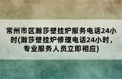 常州市区瀚莎壁挂炉服务电话24小时(瀚莎壁挂炉修理电话24小时，专业服务人员立即相应)