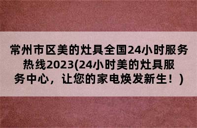 常州市区美的灶具全国24小时服务热线2023(24小时美的灶具服务中心，让您的家电焕发新生！)