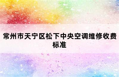 常州市天宁区松下中央空调维修收费标准