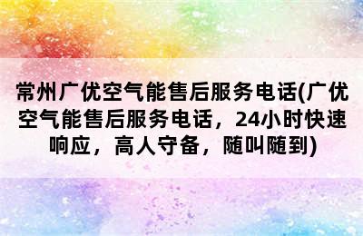 常州广优空气能售后服务电话(广优空气能售后服务电话，24小时快速响应，高人守备，随叫随到)