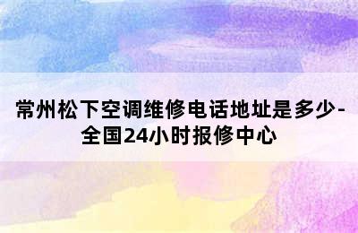 常州松下空调维修电话地址是多少-全国24小时报修中心