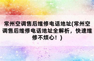 常州空调售后维修电话地址(常州空调售后维修电话地址全解析，快速维修不烦心！)