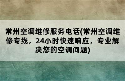 常州空调维修服务电话(常州空调维修专线，24小时快速响应，专业解决您的空调问题)