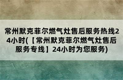 常州默克菲尔燃气灶售后服务热线24小时(【常州默克菲尔燃气灶售后服务专线】24小时为您服务)