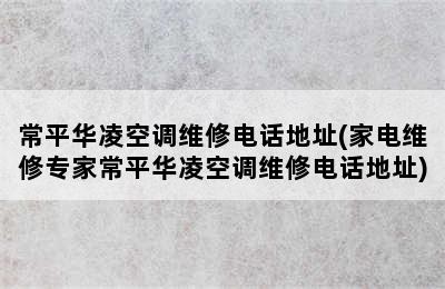 常平华凌空调维修电话地址(家电维修专家常平华凌空调维修电话地址)