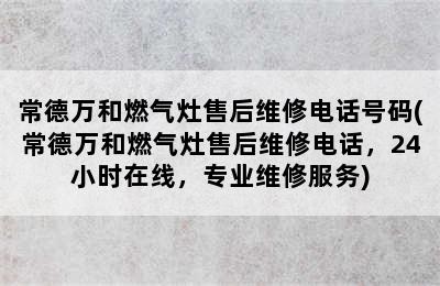 常德万和燃气灶售后维修电话号码(常德万和燃气灶售后维修电话，24小时在线，专业维修服务)