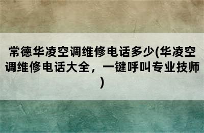 常德华凌空调维修电话多少(华凌空调维修电话大全，一键呼叫专业技师)