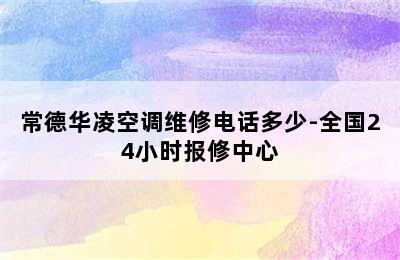 常德华凌空调维修电话多少-全国24小时报修中心