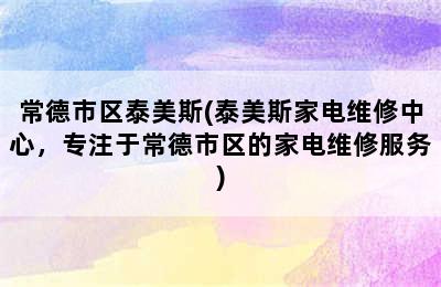 常德市区泰美斯(泰美斯家电维修中心，专注于常德市区的家电维修服务)