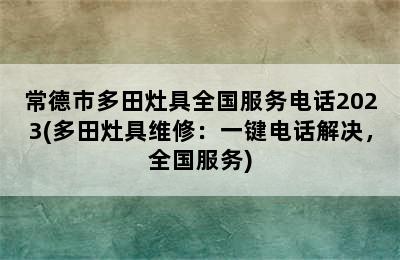 常德市多田灶具全国服务电话2023(多田灶具维修：一键电话解决，全国服务)