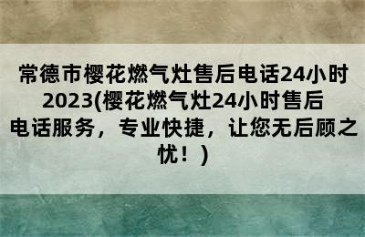 常德市樱花燃气灶售后电话24小时2023(樱花燃气灶24小时售后电话服务，专业快捷，让您无后顾之忧！)