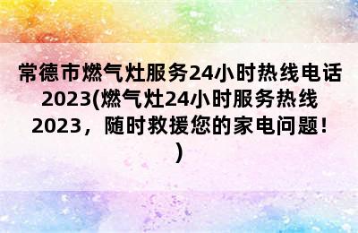 常德市燃气灶服务24小时热线电话2023(燃气灶24小时服务热线2023，随时救援您的家电问题！)