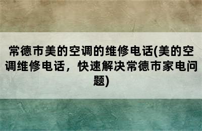 常德市美的空调的维修电话(美的空调维修电话，快速解决常德市家电问题)