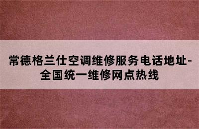 常德格兰仕空调维修服务电话地址-全国统一维修网点热线