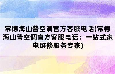 常德海山普空调官方客服电话(常德海山普空调官方客服电话：一站式家电维修服务专家)