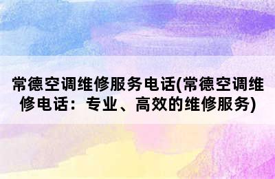 常德空调维修服务电话(常德空调维修电话：专业、高效的维修服务)