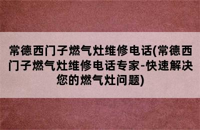 常德西门子燃气灶维修电话(常德西门子燃气灶维修电话专家-快速解决您的燃气灶问题)