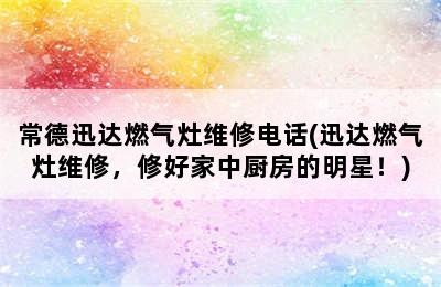 常德迅达燃气灶维修电话(迅达燃气灶维修，修好家中厨房的明星！)