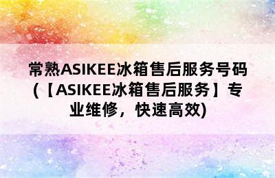 常熟ASIKEE冰箱售后服务号码(【ASIKEE冰箱售后服务】专业维修，快速高效)