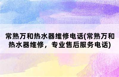 常熟万和热水器维修电话(常熟万和热水器维修，专业售后服务电话)