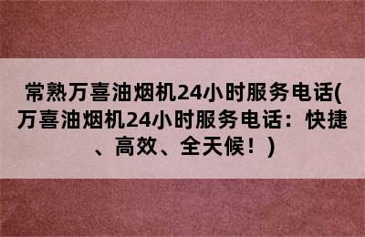 常熟万喜油烟机24小时服务电话(万喜油烟机24小时服务电话：快捷、高效、全天候！)