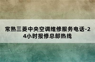 常熟三菱中央空调维修服务电话-24小时报修总部热线