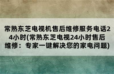 常熟东芝电视机售后维修服务电话24小时(常熟东芝电视24小时售后维修：专家一键解决您的家电问题)