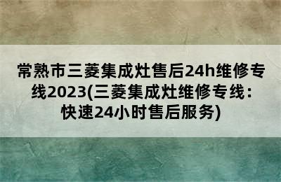 常熟市三菱集成灶售后24h维修专线2023(三菱集成灶维修专线：快速24小时售后服务)