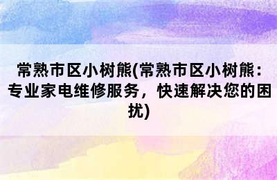 常熟市区小树熊(常熟市区小树熊：专业家电维修服务，快速解决您的困扰)